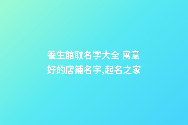 養生館取名字大全 寓意好的店鋪名字,起名之家-第1張-店鋪起名-玄機派